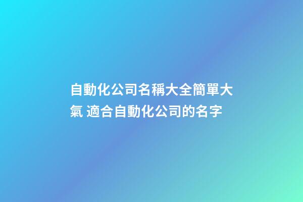 自動化公司名稱大全簡單大氣 適合自動化公司的名字